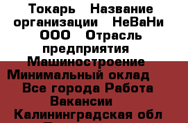 Токарь › Название организации ­ НеВаНи, ООО › Отрасль предприятия ­ Машиностроение › Минимальный оклад ­ 1 - Все города Работа » Вакансии   . Калининградская обл.,Пионерский г.